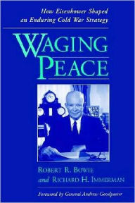 Title: Waging Peace: How Eisenhower Shaped an Enduring Cold War Strategy, Author: Robert R. Bowie