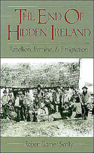 Title: The End of Hidden Ireland: Rebellion, Famine, and Emigration, Author: Robert Scally