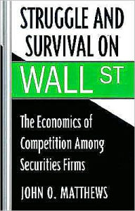 Title: Struggle and Survival on Wall Street: The Economics of Competition among Securities Firms, Author: John O. Matthews