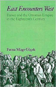 Title: East Encounters West: France and the Ottoman Empire in the Eighteenth Century, Author: Fatma Muge Gocek