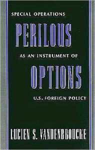 Title: Perilous Options: Special Operations as an Instrument of U.S. Foreign Policy, Author: Lucien S. Vandenbroucke