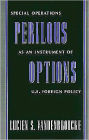 Perilous Options: Special Operations as an Instrument of U.S. Foreign Policy