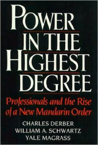 Title: Power in the Highest Degree: Professionals and the Rise of a New Mandarin Order, Author: Charles Derber