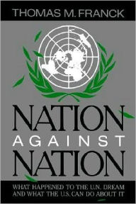 Title: Nation Against Nation: What Happened to the U.N. Dream and What the U.S. Can Do About It, Author: Thomas M. Franck