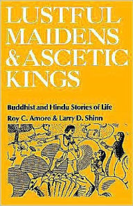 Title: Lustful Maidens and Ascetic Kings: Buddhist and Hindu Stories of Life, Author: Roy C. Amore