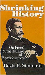 Title: Shrinking History: On Freud and the Failure of Psychohistory, Author: David E. Stannard