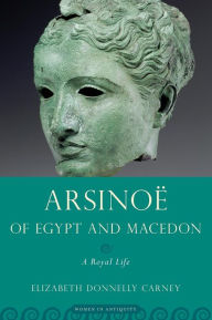 Title: Arsinoe of Egypt and Macedon: A Royal Life, Author: Elizabeth Donnelly Carney