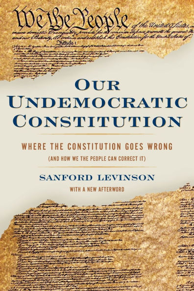 Our Undemocratic Constitution: Where the Constitution Goes Wrong (And How We the People Can Correct It) / Edition 1