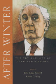 Title: After Winter: The Art and Life of Sterling A. Brown, Author: John Edgar Tidwell