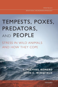 Title: Tempests, Poxes, Predators, and People: Stress in Wild Animals and How They Cope, Author: L.Michael Romero