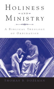 Title: Holiness and Ministry: A Biblical Theology of Ordination, Author: Thomas B Dozeman