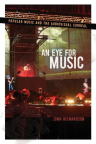 Title: An Eye for Music: Popular Music and the Audiovisual Surreal, Author: John Richardson