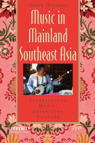 Title: Music in Mainland Southeast Asia: Experiencing Music, Expressing Culture / Edition 1, Author: Gavin Douglas