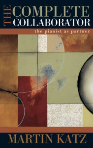 Title: The Complete Collaborator: The Pianist as Partner, Author: Martin Katz