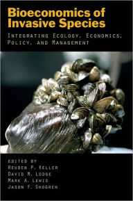 Title: Bioeconomics of Invasive Species: Integrating Ecology, Economics, Policy, and Management, Author: Reuben P. Keller