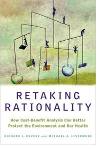 Title: Retaking Rationality: How Cost-Benefit Analysis Can Better Protect the Environment and Our Health / Edition 1, Author: Richard L. Revesz