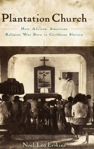 Title: Plantation Church: How African American Religion Was Born in Caribbean Slavery, Author: Noel Leo Erskine