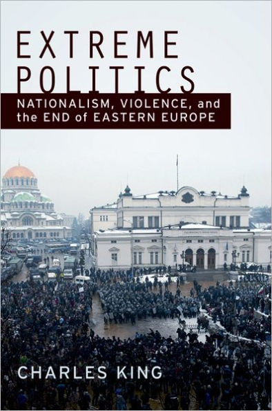 Extreme Politics: Nationalism, Violence, and the End of Eastern Europe