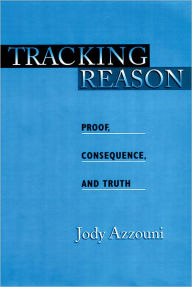 Title: Tracking Reason: Proof, Consequence, and Truth, Author: Jody Azzouni
