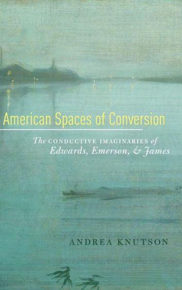 American Spaces of Conversion: The Conductive Imaginaries of Edwards, Emerson, and James