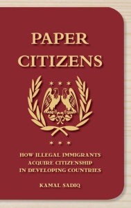 Title: Paper Citizens: How Illegal Immigrants Acquire Citizenship in Developing Countries, Author: Kamal Sadiq