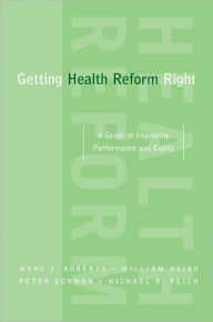 Title: Getting Health Reform Right: A Guide to Improving Performance and Equity / Edition 1, Author: Marc Roberts