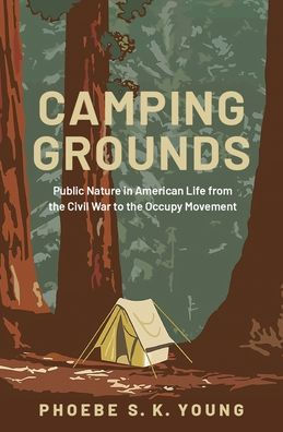 Camping Grounds: Public Nature American Life from the Civil War to Occupy Movement