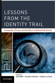 Title: Lessons from the Identity Trail: Anonymity, Privacy and Identity in a Networked Society, Author: Ian Kerr