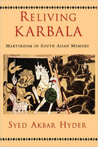 Title: Reliving Karbala: Martyrdom in South Asian Memory, Author: Syed Akbar Hyder