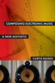 Title: Composing Electronic Music: A New Aesthetic, Author: Curtis Roads