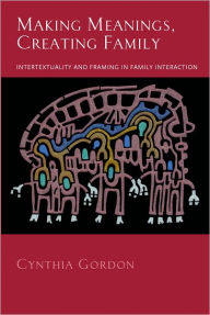 Title: Making Meanings, Creating Family: Intertextuality and Framing in Family Interaction, Author: Cynthia Gordon