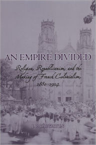 Title: An Empire Divided: Religion, Republicanism, and the Making of French Colonialism, 1880-1914 / Edition 1, Author: J.P. Daughton