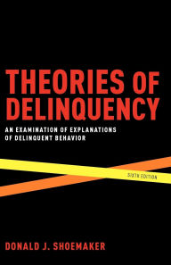 Title: Theories of Delinquency: An Examination of Explanations of Delinquent Behavior / Edition 6, Author: Donald J. Shoemaker