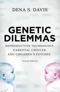 Title: Genetic Dilemmas: Reproductive Technology, Parental Choices, and Children's Futures / Edition 2, Author: Dena Davis
