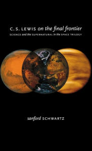 Title: C. S. Lewis on the Final Frontier: Science and the Supernatural in the Space Trilogy, Author: Sanford Schwartz