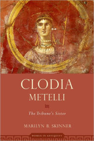 Title: Clodia Metelli: The Tribune's Sister, Author: Marilyn B. Skinner