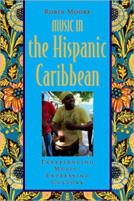 Title: Music in the Hispanic Caribbean: Experiencing Music, Expressing Culture / Edition 1, Author: Robin Moore