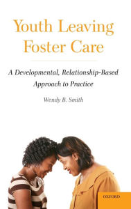 Title: Youth Leaving Foster Care: A Developmental, Relationship-Based Approach to Practice / Edition 2, Author: Wendy B. Smith