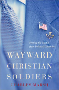 Title: Wayward Christian Soldiers: Freeing the Gospel from Political Captivity, Author: Charles Marsh