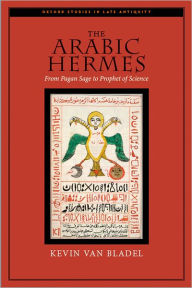 Title: The Arabic Hermes: From Pagan Sage to Prophet of Science, Author: Kevin van Bladel