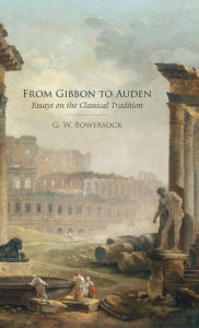 Title: From Gibbon to Auden: Essays on the Classical Tradition, Author: G.W.  Bowersock