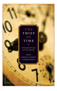 Title: The Thief of Time: Philosophical Essays on Procrastination, Author: Chrisoula Andreou