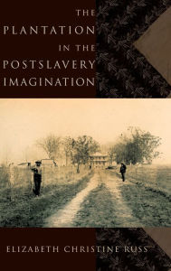 Title: The Plantation in the Postslavery Imagination, Author: Elizabeth Christine Russ