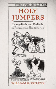 Title: Holy Jumpers: Evangelicals and Radicals in Progressive Era America, Author: William Kostlevy