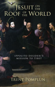 Title: Jesuit on the Roof of the World: Ippolito Desideri's Mission to Tibet, Author: Trent Pomplun