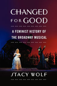 Title: Changed for Good: A Feminist History of the Broadway Musical, Author: Stacy Wolf