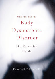 Title: Understanding Body Dysmorphic Disorder, Author: Katharine A. Phillips