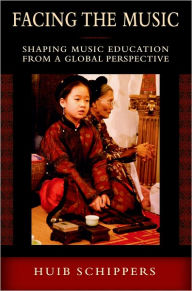 Title: Facing the Music: Shaping Music Education from a Global Perspective, Author: Huib Schippers