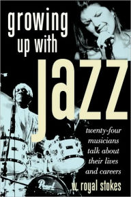 Title: Growing up with Jazz: Twenty Four Musicians Talk About Their Lives and Careers, Author: W. Royal Stokes