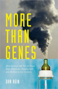 Title: More Than Genes: What Science Can Tell Us About Toxic Chemicals, Development, and the Risk to Our Children, Author: Dan Agin